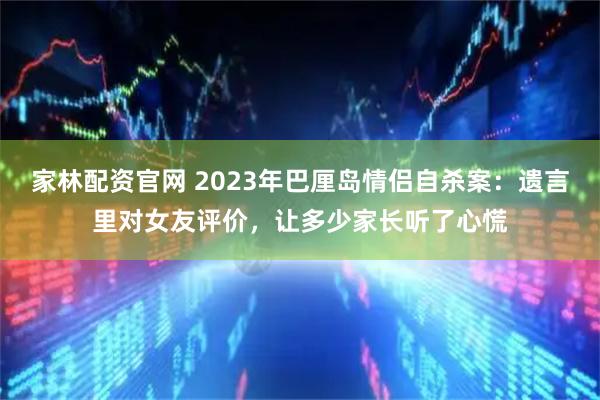 家林配资官网 2023年巴厘岛情侣自杀案：遗言里对女友评价，让多少家长听了心慌