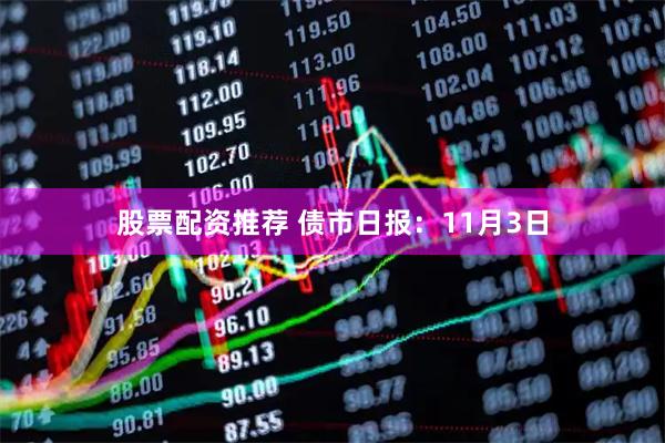 股票配资推荐 债市日报：11月3日