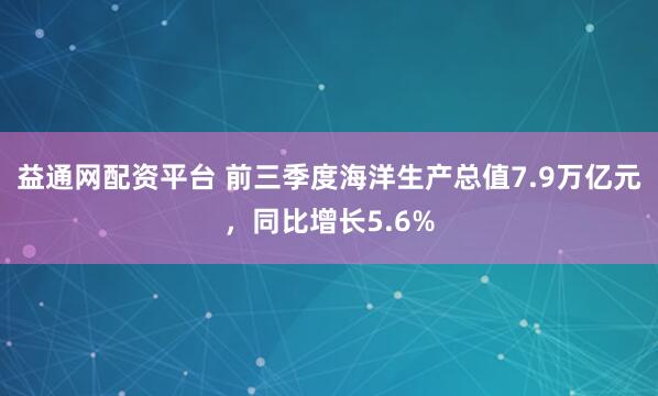 益通网配资平台 前三季度海洋生产总值7.9万亿元，同比增长5.6%