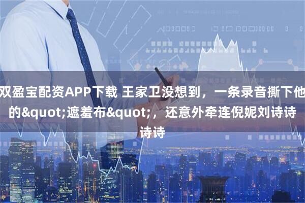 双盈宝配资APP下载 王家卫没想到，一条录音撕下他的"遮羞布"，还意外牵连倪妮刘诗诗