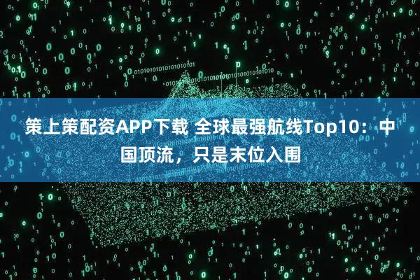 策上策配资APP下载 全球最强航线Top10：中国顶流，只是末位入围