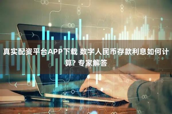 真实配资平台APP下载 数字人民币存款利息如何计算? 专家解答