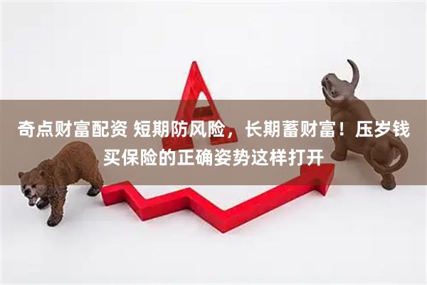 奇点财富配资 短期防风险，长期蓄财富！压岁钱买保险的正确姿势这样打开
