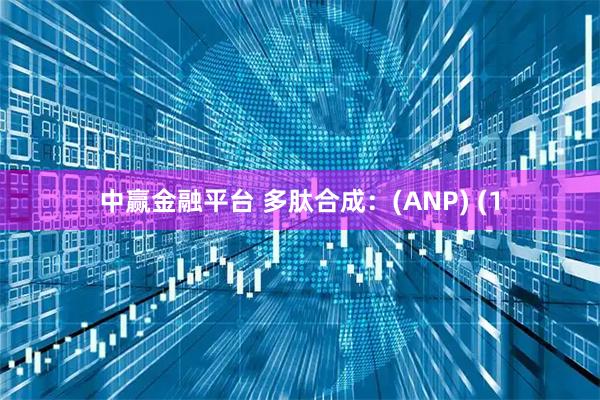 中赢金融平台 多肽合成：(ANP) (1