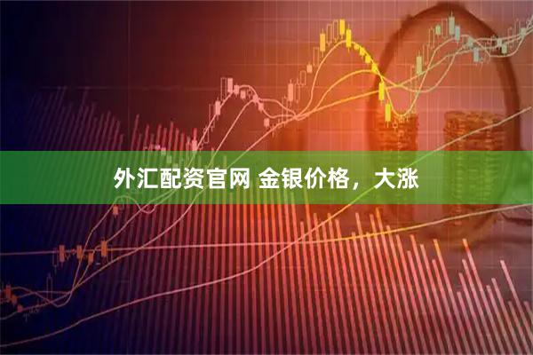 外汇配资官网 金银价格，大涨