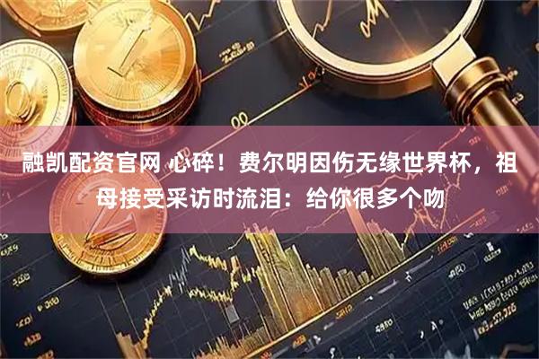 融凯配资官网 心碎！费尔明因伤无缘世界杯，祖母接受采访时流泪：给你很多个吻
