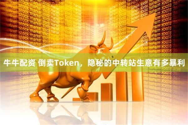 牛牛配资 倒卖Token，隐秘的中转站生意有多暴利