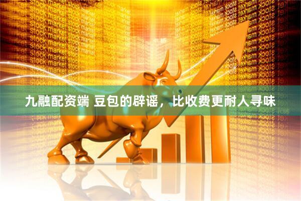 九融配资端 豆包的辟谣，比收费更耐人寻味
