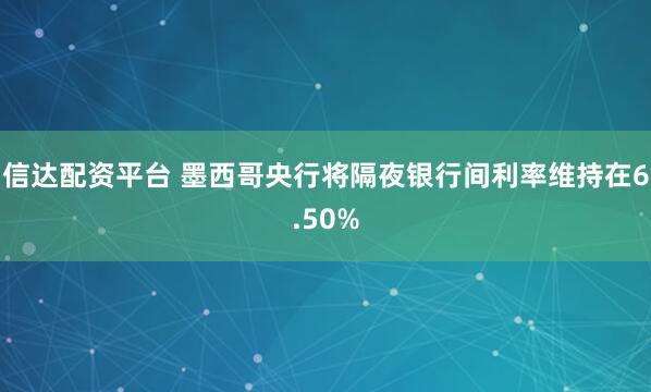信达配资平台 墨西哥央行将隔夜银行间利率维持在6.50%