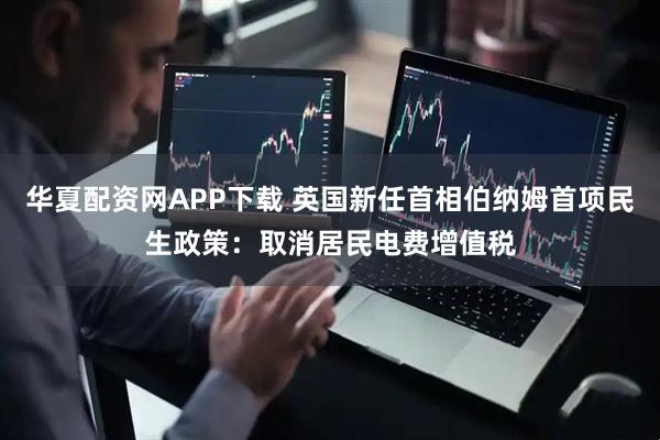 华夏配资网APP下载 英国新任首相伯纳姆首项民生政策：取消居民电费增值税